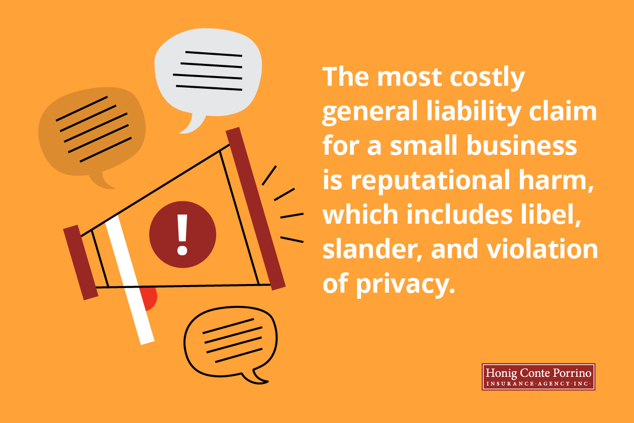 The most costly general liability claim for a small business is reputational harm, which includes libel, slander and violation of privacy.